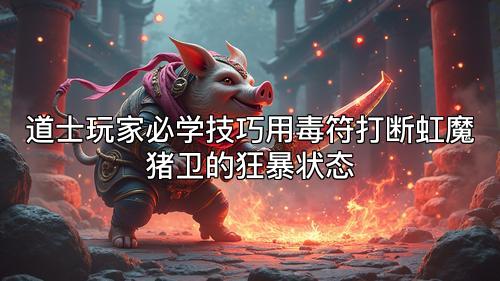 道士玩家必学技巧用毒符打断虹魔猪卫的狂暴状态