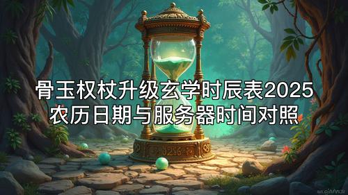 骨玉权杖升级玄学时辰表2025农历日期与服务器时间对照