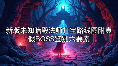 新版未知暗殿法师打宝路线图附真假BOSS鉴别六要素