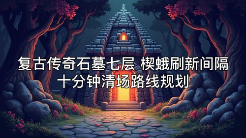 复古传奇石墓七层 楔蛾刷新间隔十分钟清场路线规划