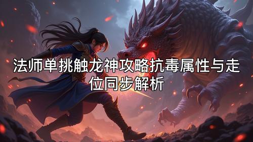 法师单挑触龙神攻略抗毒属性与走位同步解析 法师单挑触龙神攻略抗毒属性与走位同步解析