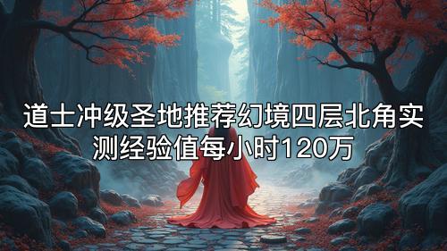 道士冲级圣地推荐幻境四层北角实测经验值每小时120万