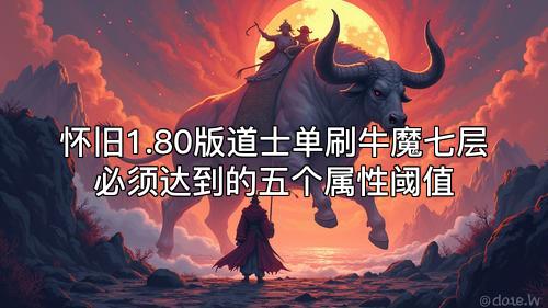 怀旧1.80版道士单刷牛魔七层必须达到的五个属性阈值 怀旧1.80版道士单刷牛魔七层必须达到的五个属性阈值