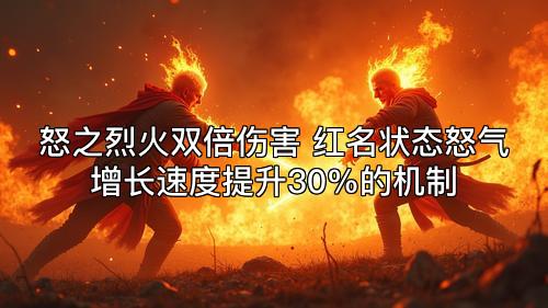 怒之烈火双倍伤害 红名状态怒气增长速度提升30%的机制 怒之烈火双倍伤害 红名状态怒气增长速度提升30%的机制
