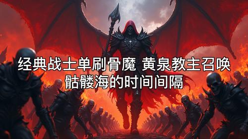 经典战士单刷骨魔 黄泉教主召唤骷髅海的时间间隔