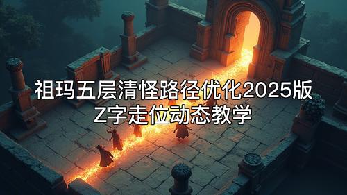 祖玛五层清怪路径优化2025版Z字走位动态教学