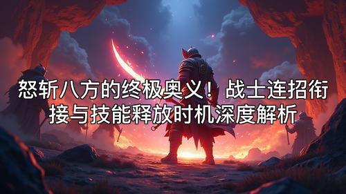 怒斩八方的终极奥义！战士连招衔接与技能释放时机深度解析