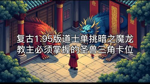 复古1.95版道士单挑暗之魔龙教主必须掌握的圣兽三角卡位