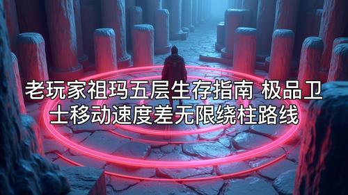 老玩家祖玛五层生存指南 极品卫士移动速度差无限绕柱路线