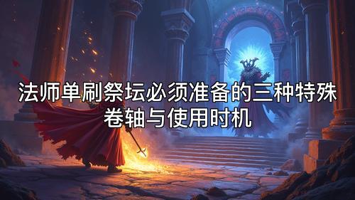 法师单刷祭坛必须准备的三种特殊卷轴与使用时机