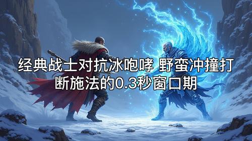 经典战士对抗冰咆哮 野蛮冲撞打断施法的0.3秒窗口期 经典战士对抗冰咆哮 野蛮冲撞打断施法的0.3秒窗口期