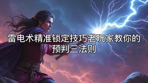 雷电术精准锁定技巧老玩家教你的预判三法则 雷电术精准锁定技巧老玩家教你的预判三法则