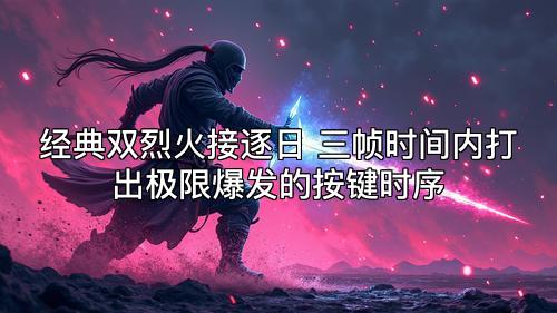 经典双烈火接逐日 三帧时间内打出极限爆发的按键时序