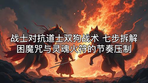 战士对抗道士双狗战术 七步拆解困魔咒与灵魂火符的节奏压制