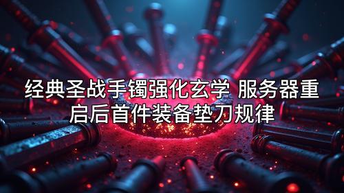 经典圣战手镯强化玄学 服务器重启后首件装备垫刀规律