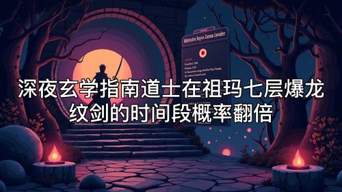 深夜玄学指南道士在祖玛七层爆龙纹剑的时间段概率翻倍