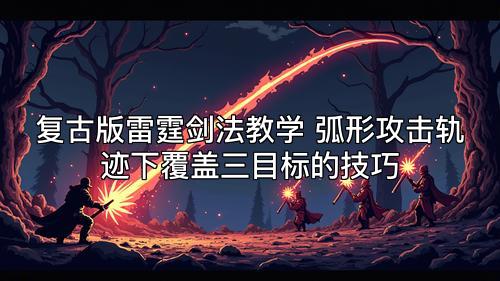 复古版雷霆剑法教学 弧形攻击轨迹下覆盖三目标的技巧