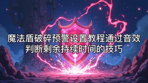 魔法盾破碎预警设置教程通过音效判断剩余持续时间的技巧