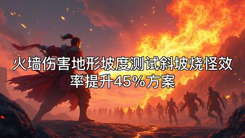 火墙伤害地形坡度测试斜坡烧怪效率提升45%方案