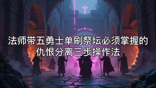 法师带五勇士单刷祭坛必须掌握的仇恨分离三步操作法