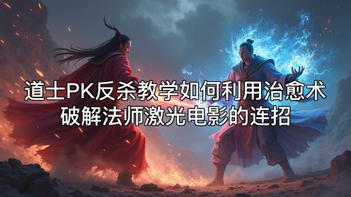 道士PK反杀教学如何利用治愈术破解法师激光电影的连招