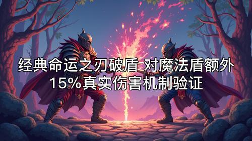 经典命运之刃破盾 对魔法盾额外15%真实伤害机制验证 经典命运之刃破盾 对魔法盾额外15%真实伤害机制验证
