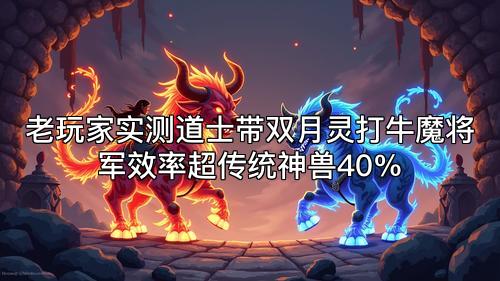 老玩家实测道士带双月灵打牛魔将军效率超传统神兽40%