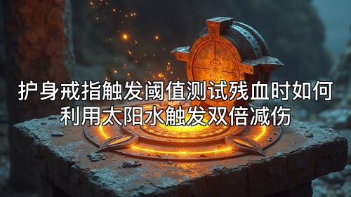 护身戒指触发阈值测试残血时如何利用太阳水触发双倍减伤