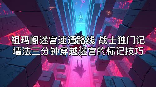 祖玛阁迷宫速通路线 战士独门记墙法三分钟穿越迷宫的标记技巧 祖玛阁迷宫速通路线 战士独门记墙法三分钟穿越迷宫的标记技巧