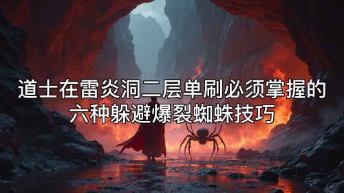 道士在雷炎洞二层单刷必须掌握的六种躲避爆裂蜘蛛技巧
