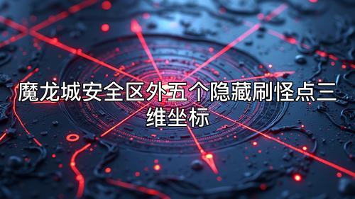 魔龙城安全区外五个隐藏刷怪点三维坐标 魔龙城安全区外五个隐藏刷怪点三维坐标