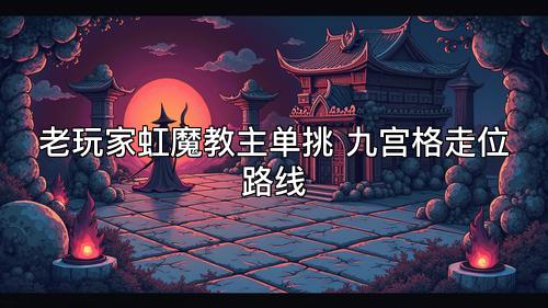 老玩家虹魔教主单挑 九宫格走位路线