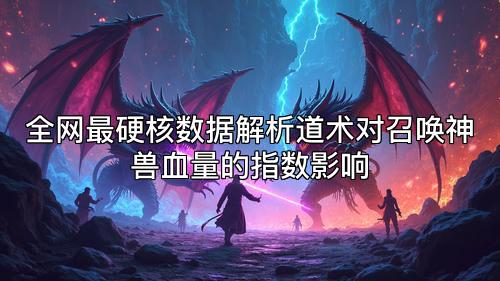 全网最硬核数据解析道术对召唤神兽血量的指数影响