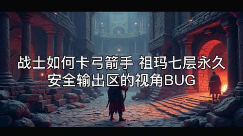 战士如何卡弓箭手 祖玛七层永久安全输出区的视角BUG