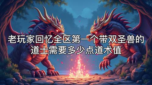 老玩家回忆全区第一个带双圣兽的道士需要多少点道术值