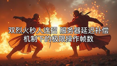 双烈火秒人连招 服务器延迟补偿机制下的极限操作帧数