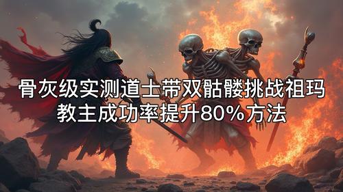 骨灰级实测道士带双骷髅挑战祖玛教主成功率提升80%方法