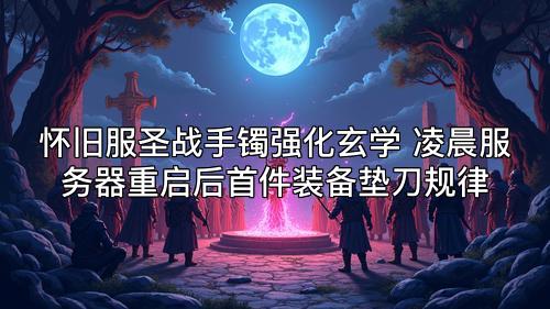 怀旧服圣战手镯强化玄学 凌晨服务器重启后首件装备垫刀规律 怀旧服圣战手镯强化玄学 凌晨服务器重启后首件装备垫刀规律