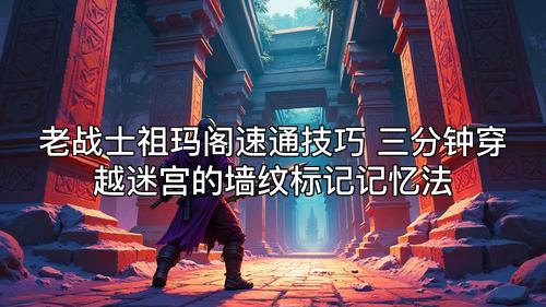 老战士祖玛阁速通技巧 三分钟穿越迷宫的墙纹标记记忆法