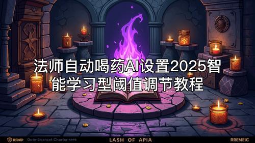 法师自动喝药AI设置2025智能学习型阈值调节教程