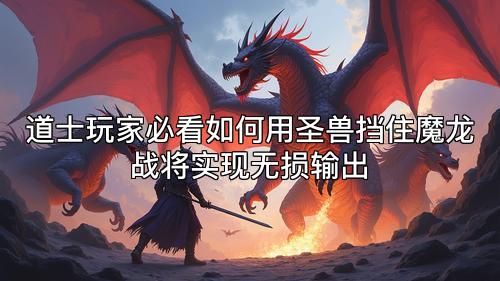 道士玩家必看如何用圣兽挡住魔龙战将实现无损输出