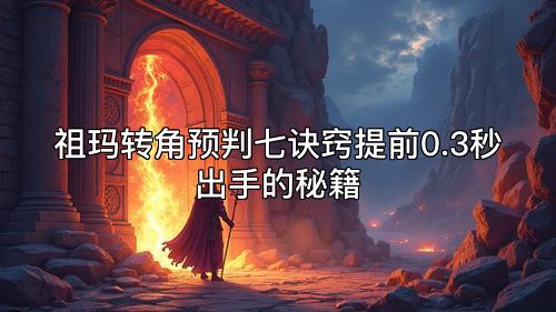 祖玛转角预判七诀窍提前0.3秒出手的秘籍