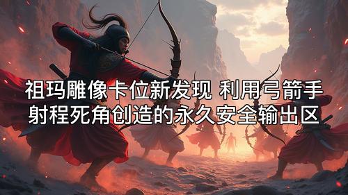 祖玛雕像卡位新发现 利用弓箭手射程死角创造的永久安全输出区