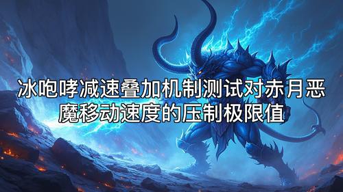 冰咆哮减速叠加机制测试对赤月恶魔移动速度的压制极限值