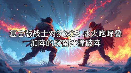 复古版战士对抗双法 冰火咆哮叠加阵的野蛮冲撞破阵