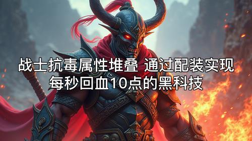 战士抗毒属性堆叠 通过配装实现每秒回血10点的黑科技