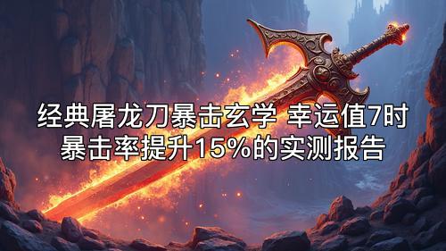 经典屠龙刀暴击玄学 幸运值7时暴击率提升15%的实测报告