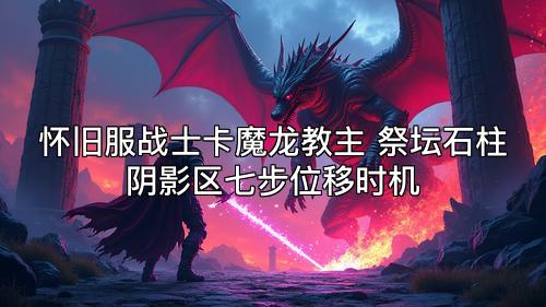 怀旧服战士卡魔龙教主 祭坛石柱阴影区七步位移时机