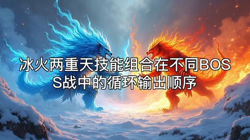 冰火两重天技能组合在不同BOSS战中的循环输出顺序