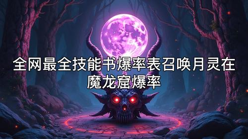 全网最全技能书爆率表召唤月灵在魔龙窟爆率 全网最全技能书爆率表召唤月灵在魔龙窟爆率